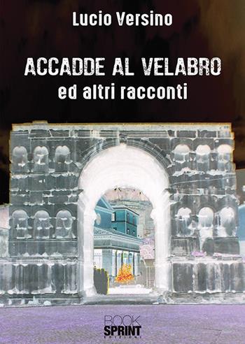 Accadde al Velabro ed altri racconti - Lucio Versino - Libro BooksprintEdizioni 2018 | Libraccio.it