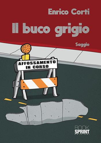 Il buco grigio - Enrico Corti - Libro BooksprintEdizioni 2018 | Libraccio.it