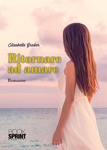 Ritornare ad amare - Elisabetta Graber - Libro BooksprintEdizioni 2018 | Libraccio.it