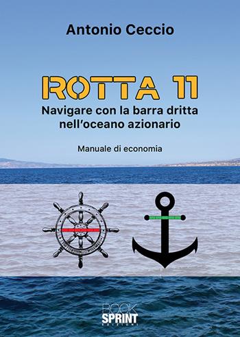 Rotta 11. Navigare con la barra dritta nell'oceano azionario. Manuale di economia - Antonio Ceccio - Libro Booksprint 2018 | Libraccio.it