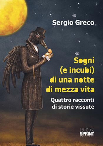 Sogni (e incubi) di una notte di mezza vita. Quattro racconti di storie vissute - Sergio Greco - Libro BooksprintEdizioni 2018 | Libraccio.it