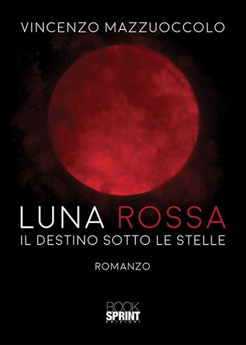 Luna rossa. Il destino sotto le stelle - Vincenzo Mazzuoccolo - Libro BooksprintEdizioni 2018 | Libraccio.it