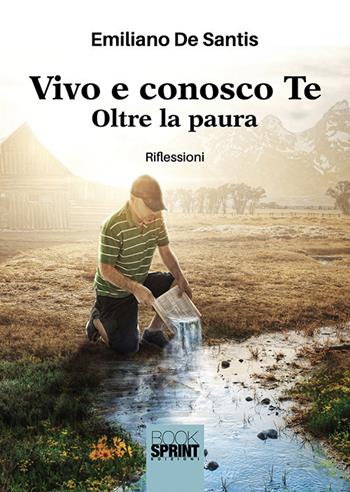 Vivo e conosco Te. Oltre la paura - Emiliano De Santis - Libro BooksprintEdizioni 2018 | Libraccio.it