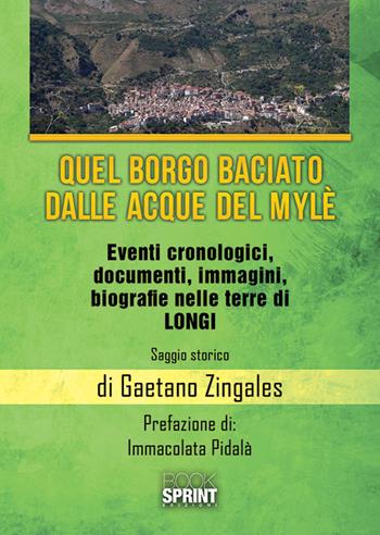 Quel borgo baciato dalle acque del Mylè. Eventi cronologici, documenti, immagini, biografie nelle terre di Longi - Gaetano Zingales - Libro BooksprintEdizioni 2018 | Libraccio.it