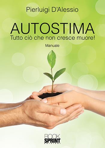 Autostima. Tutto ciò che non cresce muore! - Pierluigi D'Alessio - Libro BooksprintEdizioni 2018 | Libraccio.it
