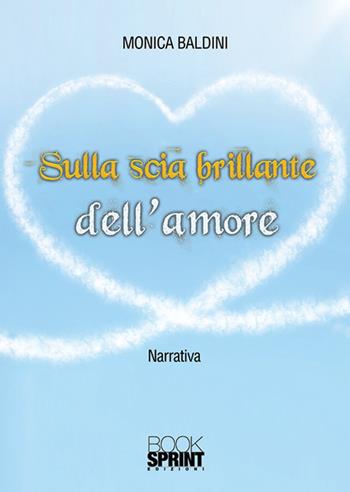 Sulla scia brillante dell'amore - Monica Baldini - Libro BooksprintEdizioni 2018 | Libraccio.it