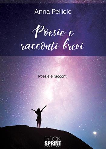 Poesie e racconti brevi - Anna Pellielo - Libro BooksprintEdizioni 2018 | Libraccio.it