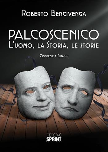 Palcoscenico. L'uomo, la storia, le storie - Roberto Bencivenga - Libro BooksprintEdizioni 2018 | Libraccio.it