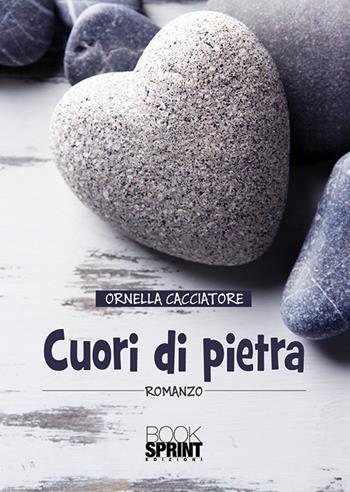 Cuori di pietra - Ornella Cacciatore - Libro BooksprintEdizioni 2018 | Libraccio.it