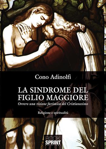 La sindrome del figlio maggiore. Ovvero una visione farisaica del cristianesimo - Cono Adinolfi - Libro BooksprintEdizioni 2018 | Libraccio.it
