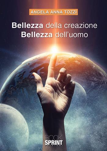 Bellezza della creazione. Bellezza dell'uomo - Angela Anna Tozzi - Libro BooksprintEdizioni 2018 | Libraccio.it