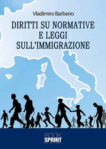 Diritti su normative e leggi sull’immigrazione - Vladimiro Barberio - Libro BooksprintEdizioni 2018 | Libraccio.it