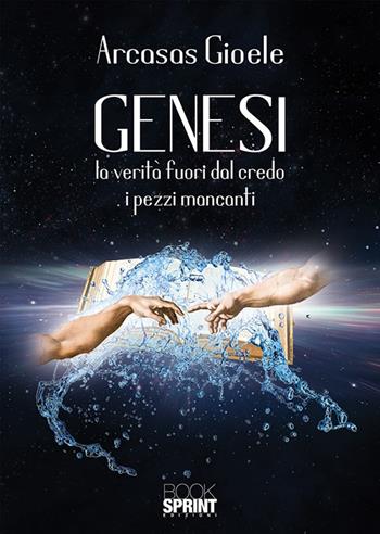 Genesi. La verità fuori dal credo. I pezzi mancanti - Arcasas Gioele - Libro BooksprintEdizioni 2018 | Libraccio.it