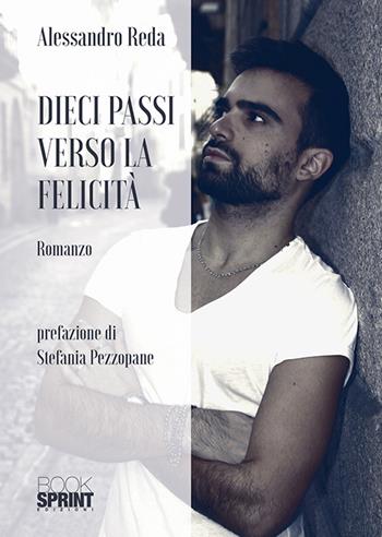 Dieci passi verso la felicità - Alessandro Reda - Libro BooksprintEdizioni 2018 | Libraccio.it