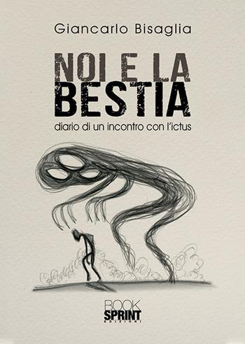 Noi e la bestia. Diario di un incontro con l'ictus - Giancarlo Bisaglia - Libro BooksprintEdizioni 2018 | Libraccio.it