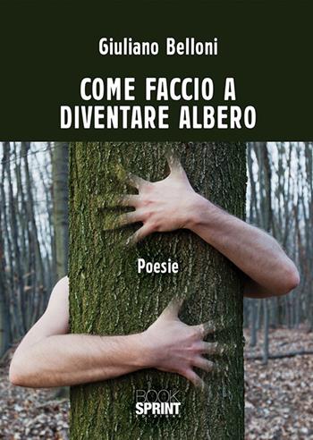Come faccio a diventare albero - Giuliano Belloni - Libro BooksprintEdizioni 2018 | Libraccio.it