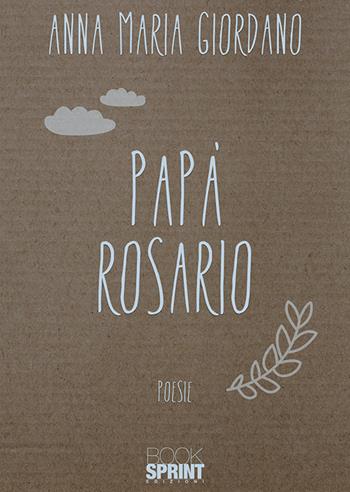 Papà Rosario - Anna Maria Giordano - Libro BooksprintEdizioni 2018 | Libraccio.it