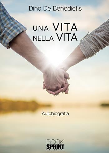 Una vita nella vita - Dino De Benedictis - Libro Booksprint 2018 | Libraccio.it