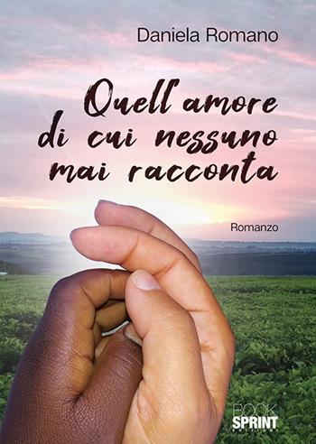Quell’amore di cui nessuno mai racconta - Daniela Romano - Libro BooksprintEdizioni 2018 | Libraccio.it