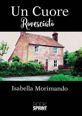 Un cuore rovesciato - Isabella Morimando - Libro BooksprintEdizioni 2018 | Libraccio.it