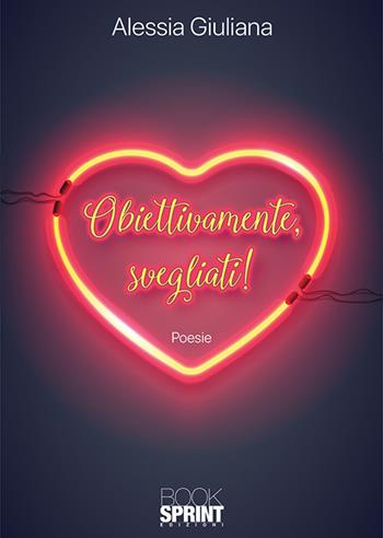 Obiettivamente, svegliati! - Alessia Giuliana - Libro BooksprintEdizioni 2018 | Libraccio.it
