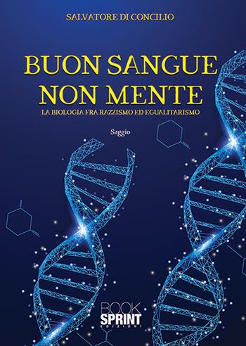 Buon sangue non mente. La biologia fra razzismo ed egualitarismo - Salvatore Di Concilio - Libro BooksprintEdizioni 2018 | Libraccio.it