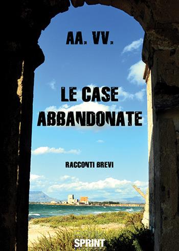 Le case abbandonate  - Libro BooksprintEdizioni 2018 | Libraccio.it