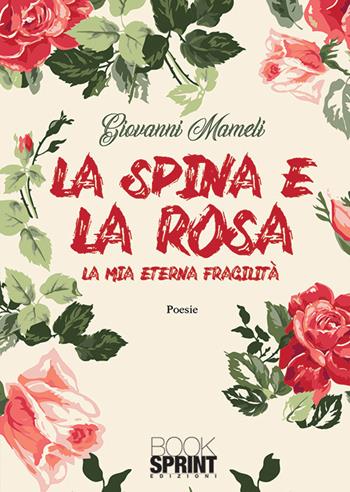 La spina e la rosa. La mia eterna fragilità - Giovanni Mameli - Libro BooksprintEdizioni 2018 | Libraccio.it