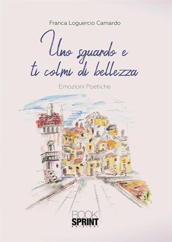 Uno sguardo e ti colmi di bellezza - Franca Loguercio Camardo - Libro BooksprintEdizioni 2019 | Libraccio.it