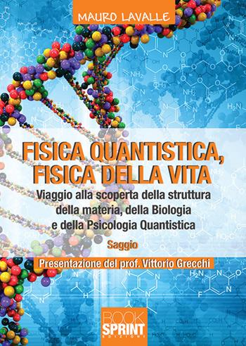 Fisica quantistica, fisica della vita. Viaggio alla scoperta della struttura della materia, della biologia e della psicologia quantistica - Mauro Lavalle - Libro BooksprintEdizioni 2019 | Libraccio.it