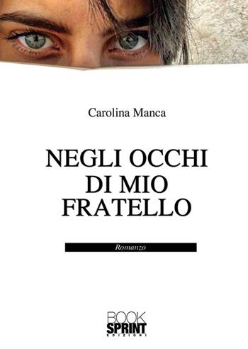 Negli occhi di mio fratello - Carolina Manca - Libro BooksprintEdizioni 2019 | Libraccio.it