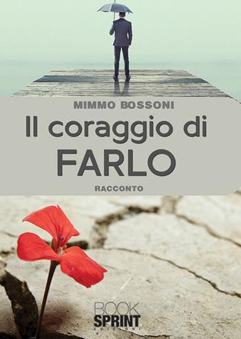 Il coraggio di farlo - Mimmo Bossoni - Libro BooksprintEdizioni 2019 | Libraccio.it