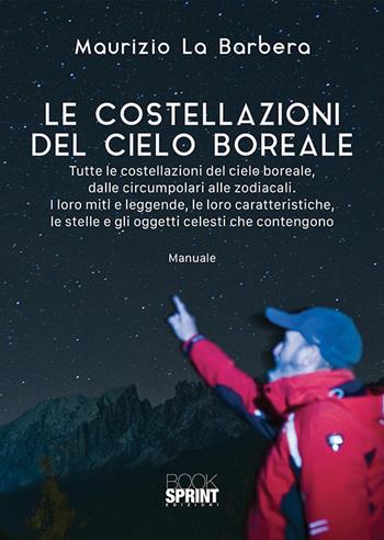 Le costellazioni del cielo boreale. Tutte le costellazioni del cielo boreale, dalle circumpolari alle zodiacali. I loro miti e le leggende, le loro caratteristiche, le stelle e gli oggetti celesti che contengono - Maurizio La Barbera - Libro BooksprintEdizioni 2019 | Libraccio.it