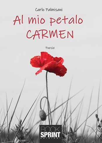 Al mio petalo Carmen - Carlo Palmisani - Libro BooksprintEdizioni 2019 | Libraccio.it
