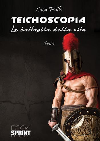 Teichoscopia. La battaglia della vita - Luca Failla - Libro BooksprintEdizioni 2019 | Libraccio.it