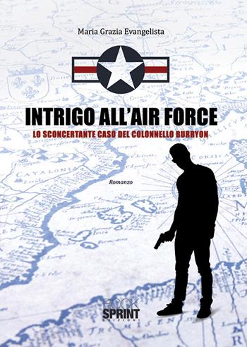 Intrigo all'Air Force. Lo sconcertante caso del colonnello Burryon - Maria Grazia Evangelista - Libro BooksprintEdizioni 2019 | Libraccio.it