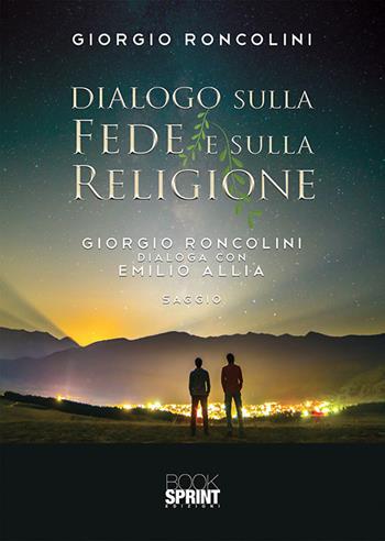 Dialogo sulla fede e sulla religione. Giorgio Roncolini dialoga con Emilio Allia - Giorgio Roncolini - Libro BooksprintEdizioni 2019 | Libraccio.it