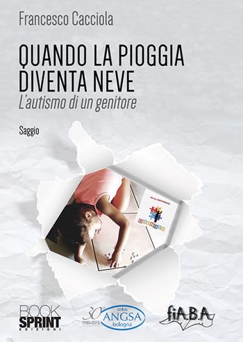 Quando la pioggia diventa neve. L'autismo di un genitore - Francesco Cacciola - Libro BooksprintEdizioni 2019 | Libraccio.it