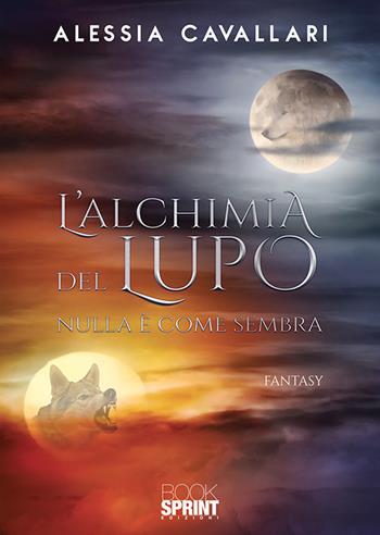 L'alchimia del lupo. Nulla è come sembra - Alessia Cavallari - Libro BooksprintEdizioni 2019 | Libraccio.it