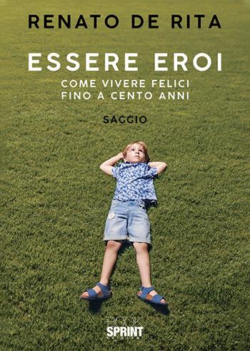 Essere eroi. Come vivere felici fino a cento anni - Renato De Rita - Libro BooksprintEdizioni 2019 | Libraccio.it