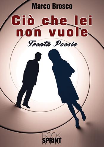 Ciò che lei non vuole - Marco Brosco - Libro BooksprintEdizioni 2019 | Libraccio.it