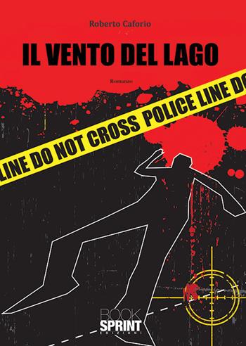 Il vento del lago - Roberto Caforio - Libro BooksprintEdizioni 2019 | Libraccio.it