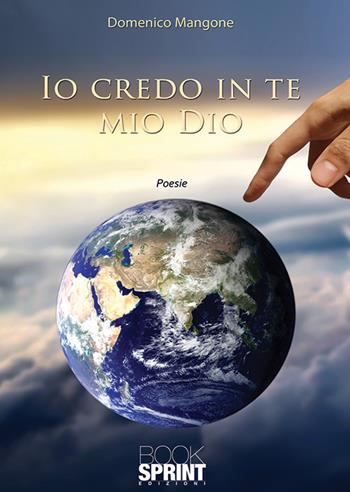 Io credo in te mio Dio - Domenico Mangone - Libro Booksprint 2019 | Libraccio.it