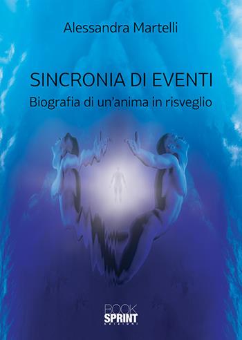 Sincronia di eventi. Biografia di un'anima in risveglio - Alessandra Martelli - Libro BooksprintEdizioni 2019 | Libraccio.it