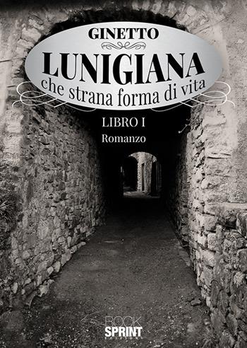Lunigiana che strana forma di vita. Vol. 1 - Ginetto - Libro Booksprint 2019 | Libraccio.it