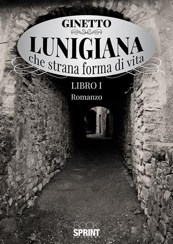 Lunigiana che strana forma di vita. Vol. 1 - Ginetto - Libro BooksprintEdizioni 2019 | Libraccio.it
