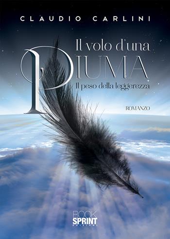 Il volo d'una piuma. Il peso della leggerezza - Claudio Carlini - Libro BooksprintEdizioni 2019 | Libraccio.it
