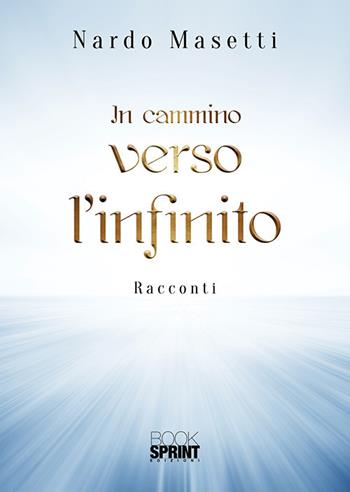 In cammino verso l’infinito - Nardo Masetti - Libro BooksprintEdizioni 2019 | Libraccio.it