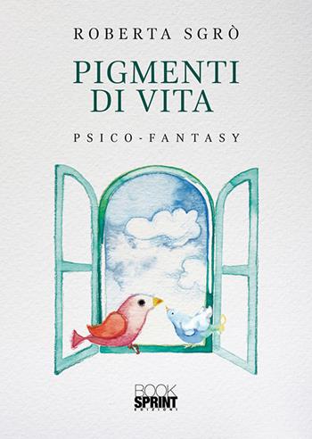 Pigmenti di vita - Roberta Sgrò - Libro BooksprintEdizioni 2019 | Libraccio.it