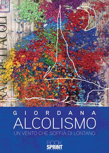 Alcolismo. Un vento che soffia di lontano - Giordana - Libro Booksprint 2019 | Libraccio.it
